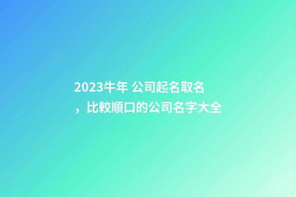 2023牛年 公司起名取名，比較順口的公司名字大全